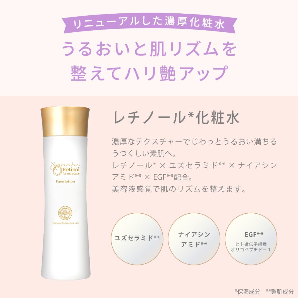 うるおいと肌リズムを整えてハリ艶アップ。レチノール化粧水。濃厚なテクスチャーでじわっとうるおい満ちるうつくしい素肌へ。レチノール×ユズセラミド×ナイアシンアミド×EGF配合。美容液感覚で肌のリズムを整えます。