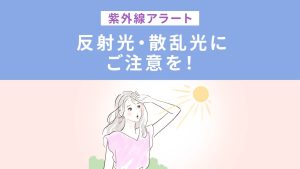 紫外線アラート　反射光・散乱光にご注意を！