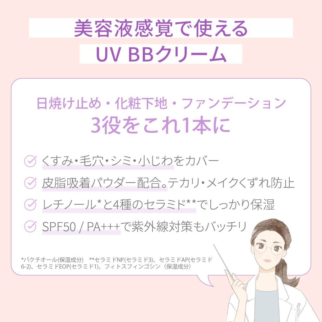 SPF50 / PA+++でしっかり紫外線対策。 日焼け止め・化粧下地・ファンデーションの3役をこれ1本で。くすみ・毛穴・シミ・小じわをカバー。皮脂吸着パウダー配合。テカリ・メイクくずれ防止。レチノールと4種セラミドでしっかり保湿。紫外線対応もバッチリ。