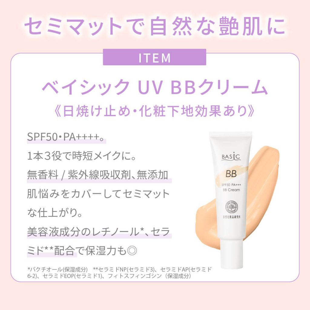 セミマットで自然な艶肌に ベイシックUV BBクリーム。日焼け止め・化粧下地効果あり。1本3役で時短メイクに。無香料・紫外線吸収剤無添加。肌悩みをカバーしてセミマットな仕上がり。美容液成分のレチノール、セラミド配合で保湿力も。