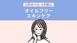 5月のべたつき肌にオイルフリースキンケア