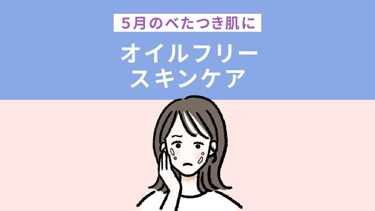 5月のべたつき肌にオイルフリースキンケア