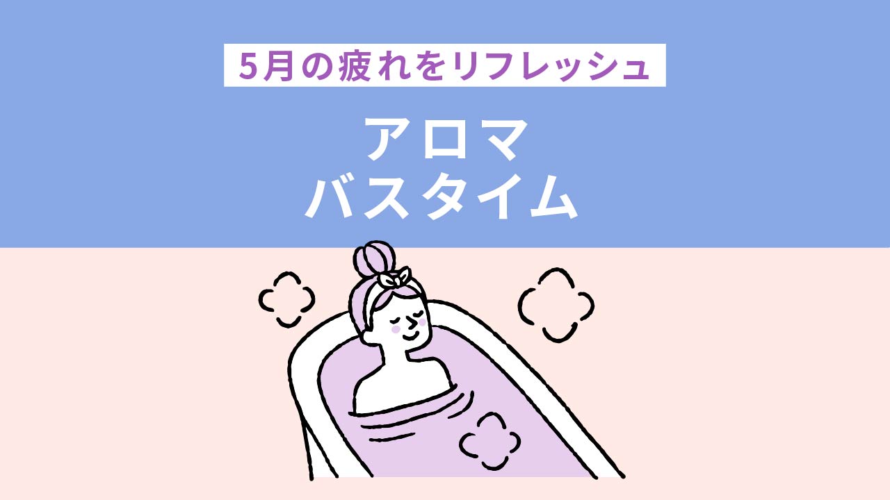 5月の疲れをリフレッシュ アロマバスタイム
