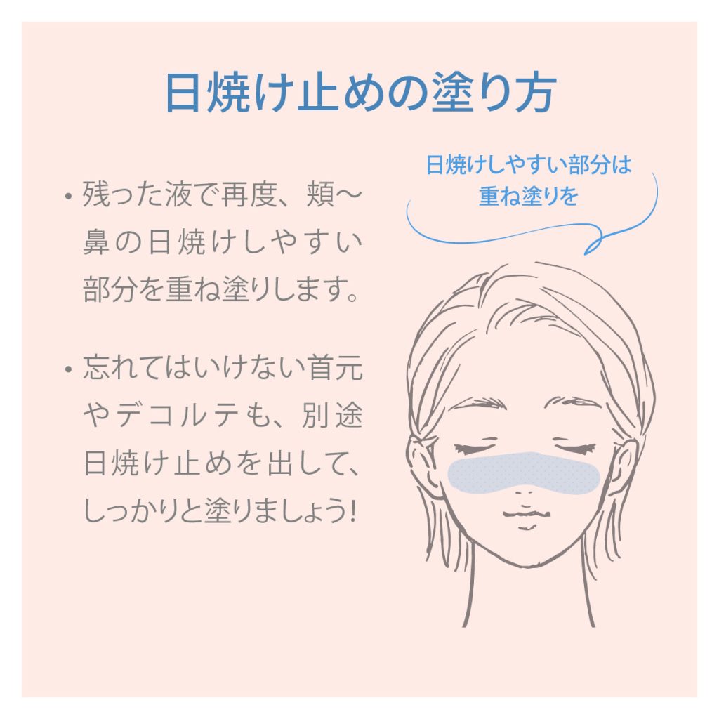 日焼け止めの塗り方。残った液で再度、頬~鼻の日焼けしやすい部分を重ね塗りします。忘れてはいけない首元やデコルテも、別途日焼け止めを出して、しっかりと塗りましょう!